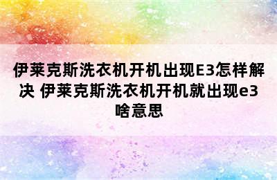 伊莱克斯洗衣机开机出现E3怎样解决 伊莱克斯洗衣机开机就出现e3啥意思